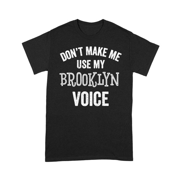 Don't Make Me Use My Brooklyn Voice - Brooklyn T-Shirt BKTS228